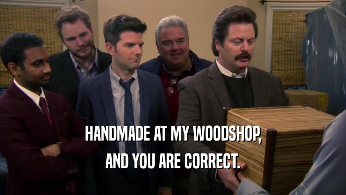 HANDMADE AT MY WOODSHOP, AND YOU ARE CORRECT. 
