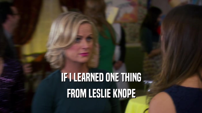 IF I LEARNED ONE THING FROM LESLIE KNOPE 