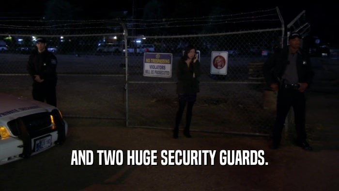 AND TWO HUGE SECURITY GUARDS.  