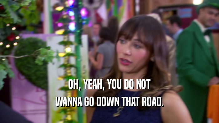 OH, YEAH, YOU DO NOT WANNA GO DOWN THAT ROAD. 