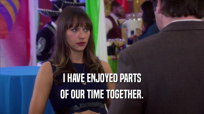 I HAVE ENJOYED PARTS OF OUR TIME TOGETHER. 