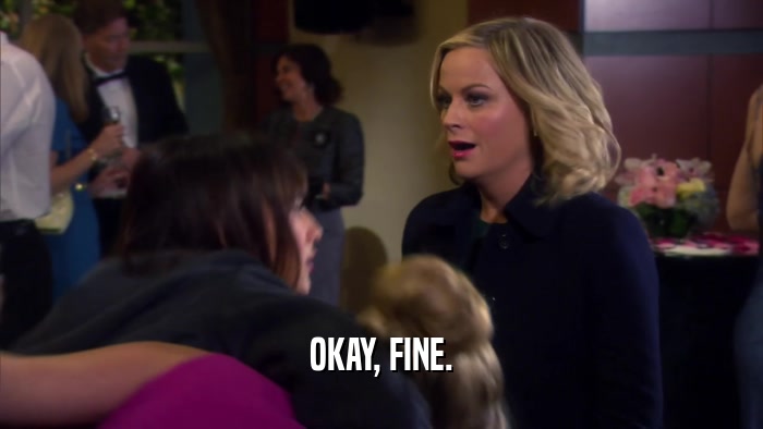 OKAY, FINE.  