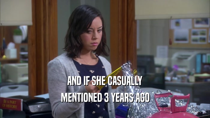 AND IF SHE CASUALLY MENTIONED 3 YEARS AGO 