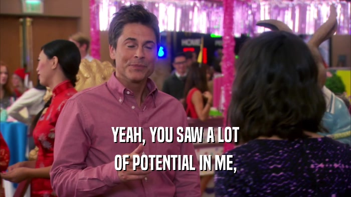 YEAH, YOU SAW A LOT OF POTENTIAL IN ME, 