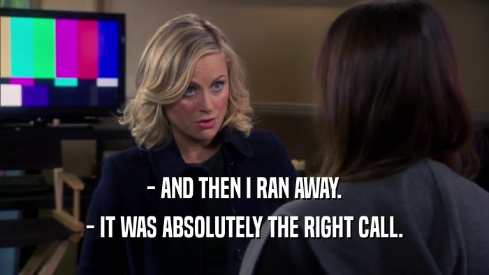 - AND THEN I RAN AWAY. - IT WAS ABSOLUTELY THE RIGHT CALL. 