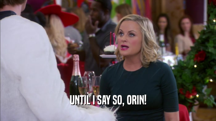 UNTIL I SAY SO, ORIN!  