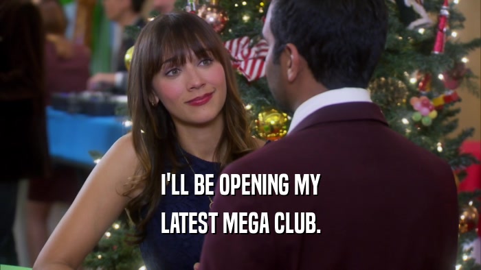 I'LL BE OPENING MY LATEST MEGA CLUB. 