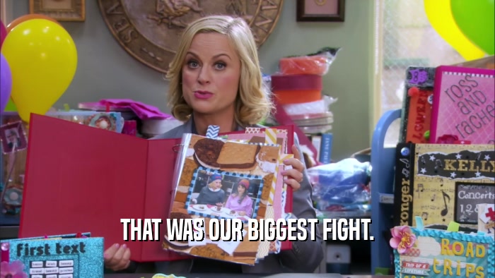THAT WAS OUR BIGGEST FIGHT.  