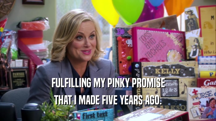 FULFILLING MY PINKY PROMISE THAT I MADE FIVE YEARS AGO. 