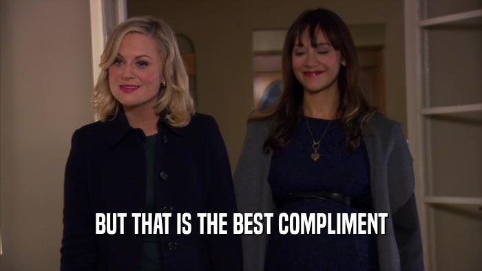 BUT THAT IS THE BEST COMPLIMENT  