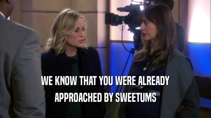 WE KNOW THAT YOU WERE ALREADY APPROACHED BY SWEETUMS 