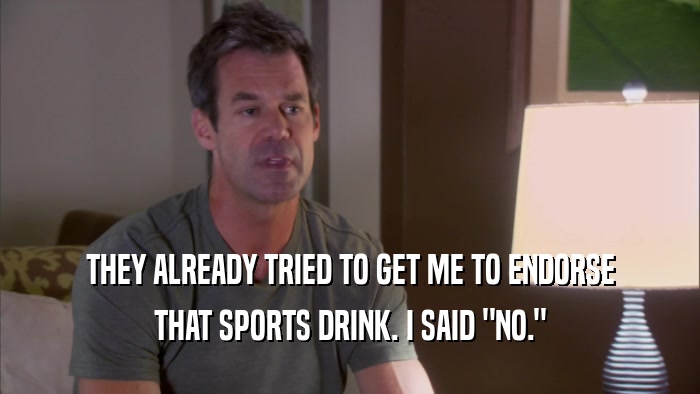 THEY ALREADY TRIED TO GET ME TO ENDORSE
 THAT SPORTS DRINK. I SAID 
