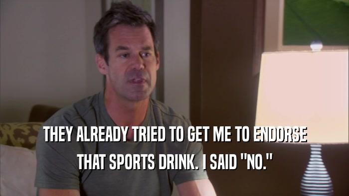 THEY ALREADY TRIED TO GET ME TO ENDORSE THAT SPORTS DRINK. I SAID 