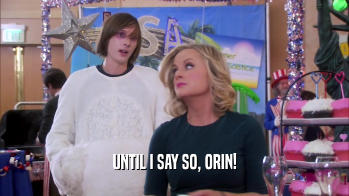 UNTIL I SAY SO, ORIN!  