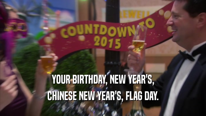 YOUR BIRTHDAY, NEW YEAR'S, CHINESE NEW YEAR'S, FLAG DAY. 
