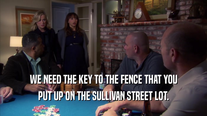 WE NEED THE KEY TO THE FENCE THAT YOU PUT UP ON THE SULLIVAN STREET LOT. 
