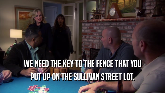 WE NEED THE KEY TO THE FENCE THAT YOU PUT UP ON THE SULLIVAN STREET LOT. 