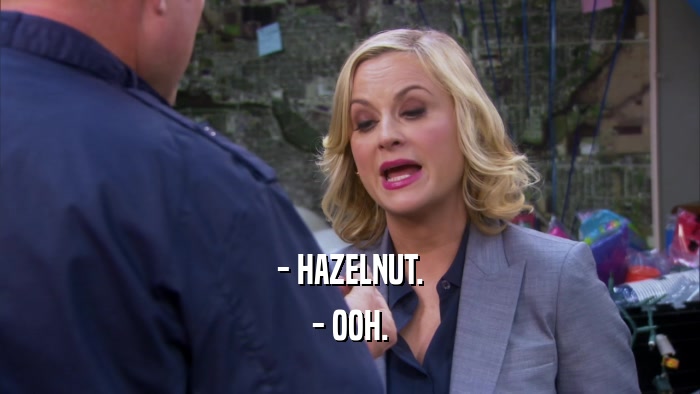 - HAZELNUT. - OOH. 