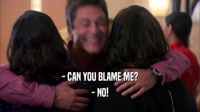 - CAN YOU BLAME ME?
 - NO!
 