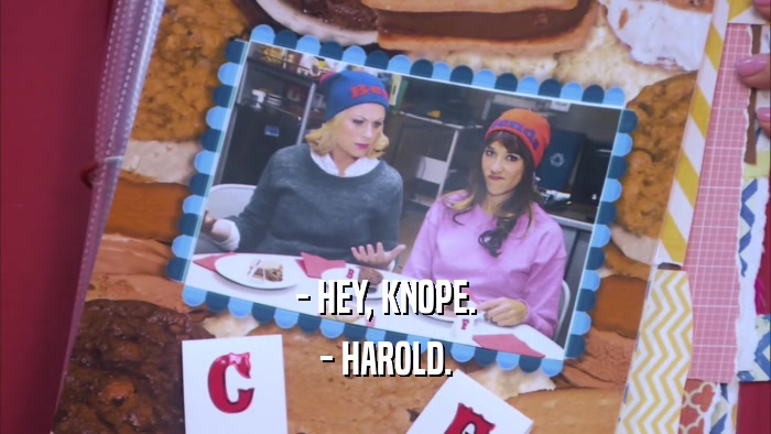 - HEY, KNOPE. - HAROLD. 
