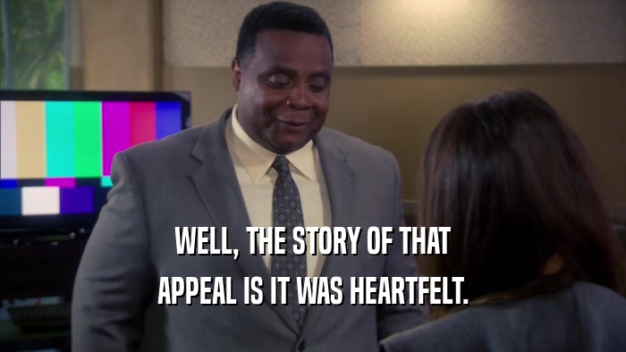 WELL, THE STORY OF THAT APPEAL IS IT WAS HEARTFELT. 