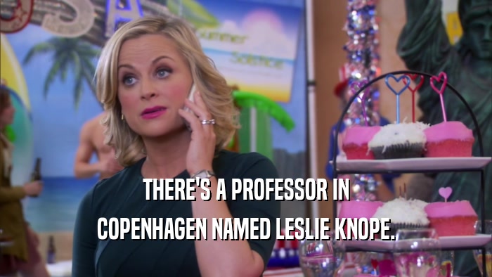THERE'S A PROFESSOR IN
 COPENHAGEN NAMED LESLIE KNOPE.
 