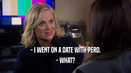 - I WENT ON A DATE WITH PERD. - WHAT? 