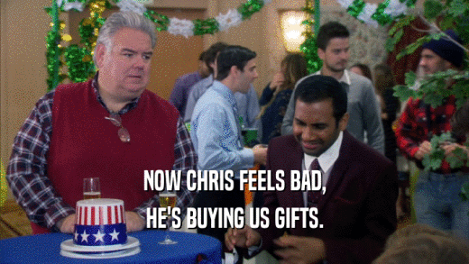NOW CHRIS FEELS BAD, HE'S BUYING US GIFTS. 