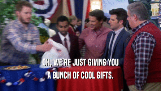 OH, WE'RE JUST GIVING YOU A BUNCH OF COOL GIFTS. 