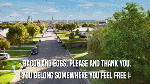 - BACON AND EGGS, PLEASE AND THANK YOU. #YOU BELONG SOMEWHERE YOU FEEL FREE # 