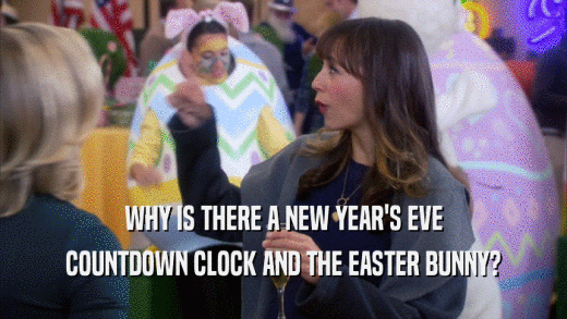 WHY IS THERE A NEW YEAR'S EVE
 COUNTDOWN CLOCK AND THE EASTER BUNNY?
 
