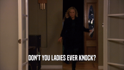 DON'T YOU LADIES EVER KNOCK?  