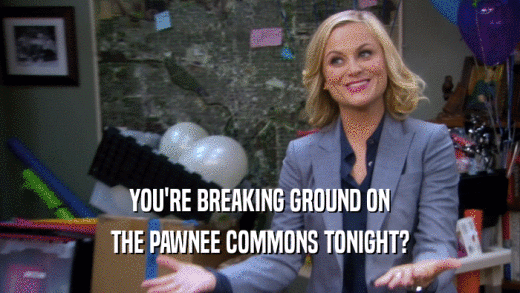 YOU'RE BREAKING GROUND ON THE PAWNEE COMMONS TONIGHT? 