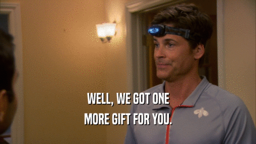 WELL, WE GOT ONE MORE GIFT FOR YOU. 