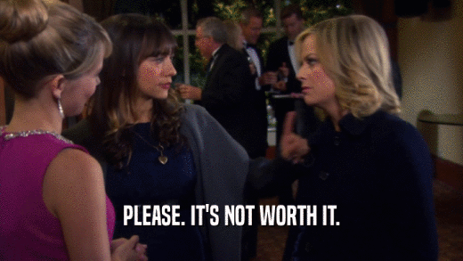 PLEASE. IT'S NOT WORTH IT.  