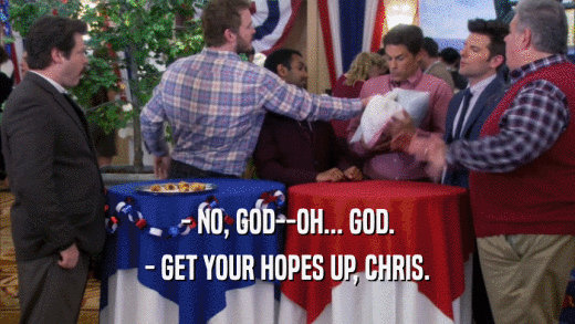 - NO, GOD--OH... GOD. - GET YOUR HOPES UP, CHRIS. 