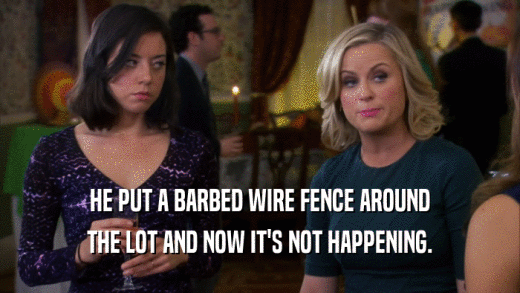HE PUT A BARBED WIRE FENCE AROUND THE LOT AND NOW IT'S NOT HAPPENING. 