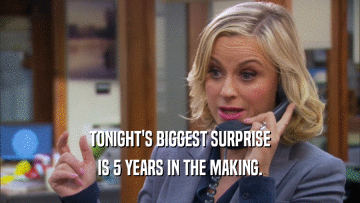 TONIGHT'S BIGGEST SURPRISE IS 5 YEARS IN THE MAKING. 