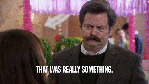 THAT WAS REALLY SOMETHING.  