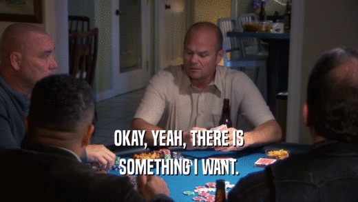 OKAY, YEAH, THERE IS SOMETHING I WANT. 