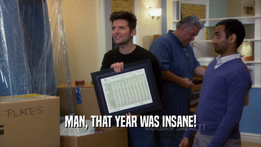 MAN, THAT YEAR WAS INSANE!  