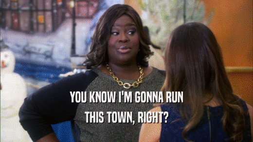 YOU KNOW I'M GONNA RUN THIS TOWN, RIGHT? 