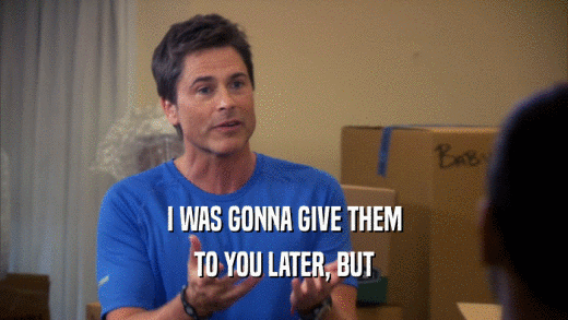 I WAS GONNA GIVE THEM TO YOU LATER, BUT 