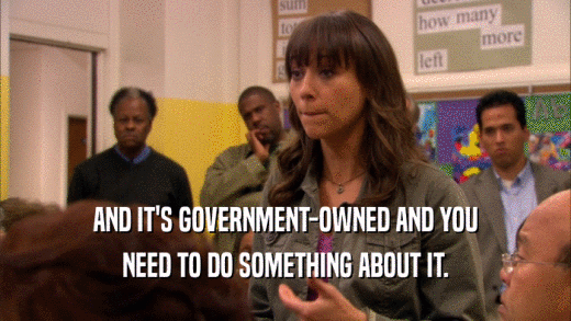 AND IT'S GOVERNMENT-OWNED AND YOU NEED TO DO SOMETHING ABOUT IT. 