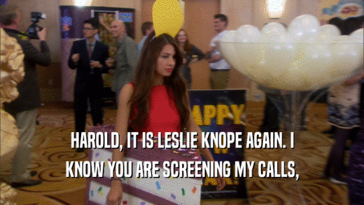 HAROLD, IT IS LESLIE KNOPE AGAIN. I KNOW YOU ARE SCREENING MY CALLS, 