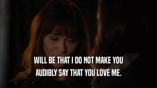 WILL BE THAT I DO NOT MAKE YOU AUDIBLY SAY THAT YOU LOVE ME. 