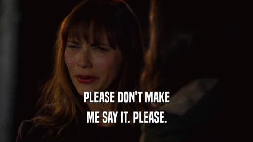 PLEASE DON'T MAKE ME SAY IT. PLEASE. 
