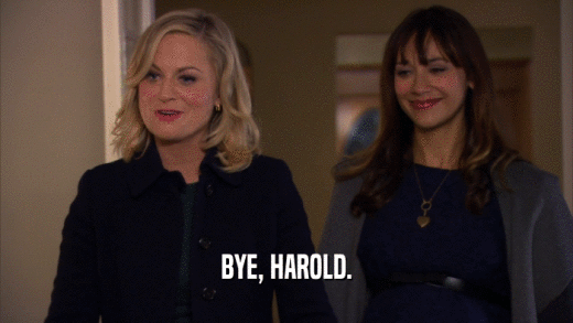 BYE, HAROLD.  
