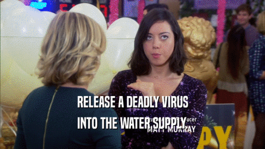 RELEASE A DEADLY VIRUS INTO THE WATER SUPPLY. 