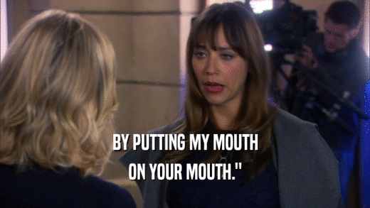 BY PUTTING MY MOUTH ON YOUR MOUTH.